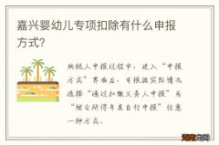 嘉兴婴幼儿专项扣除有什么申报方式？