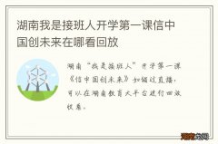 湖南我是接班人开学第一课信中国创未来在哪看回放