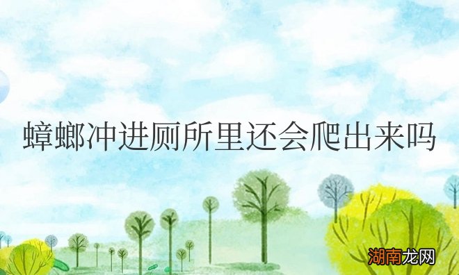 蟑螂冲进厕所里还会爬出来吗