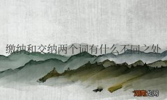 缴纳和交纳两个词有什么不同之处