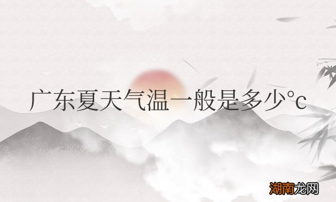 广东夏天持续到几月份 广东夏天气温一般是多少°c
