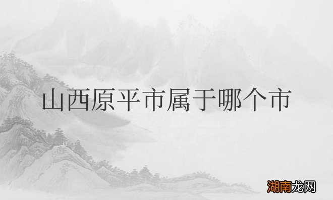 属于忻州市市辖区的一个县级市 山西原平市属于哪个市管