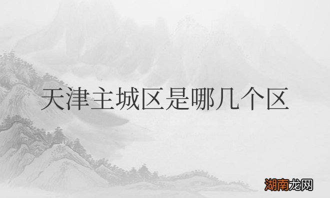 天津主城区是哪几个区域