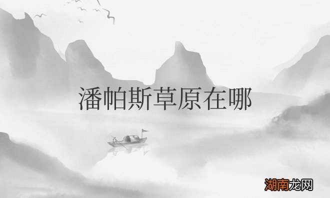 位于南美洲南部 潘帕斯草原在哪里哪个国家