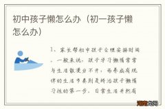 初一孩子懒怎么办 初中孩子懒怎么办