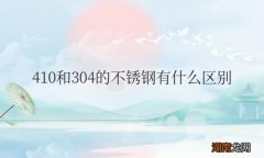 410和304的不锈钢餐具哪个好 410和304的不锈钢有什么区别