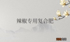 辣椒专用复合肥的最佳使用方法