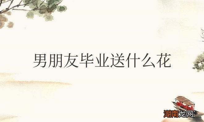男朋友毕业送什么花合适