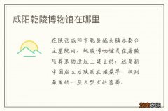 咸阳乾陵博物馆在哪里