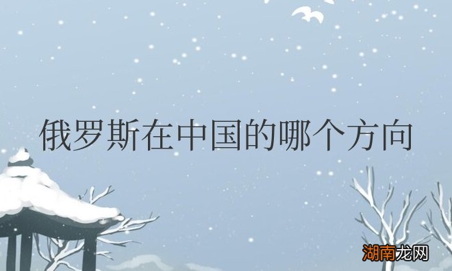 俄罗斯离中国多远 俄罗斯在中国的哪个方向