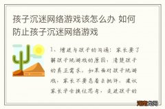 孩子沉迷网络游戏该怎么办 如何防止孩子沉迷网络游戏