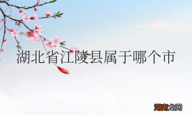 湖北省江陵县属于哪个市