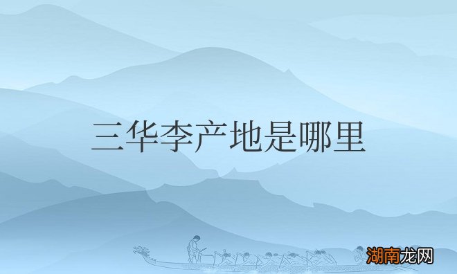 全国三华李是几月份成熟 中国三华李产地是哪里