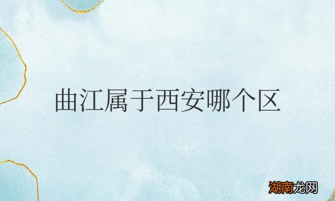 西安曲江区原来属于雁塔区 曲江属于西安哪个区管辖