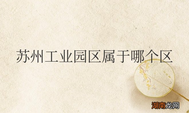 属于苏州市吴中区 江苏省苏州工业园区属于哪个区