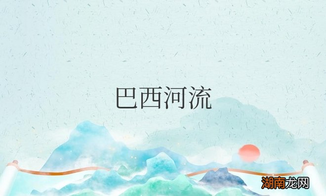 巴西河流分布特点及水文特征