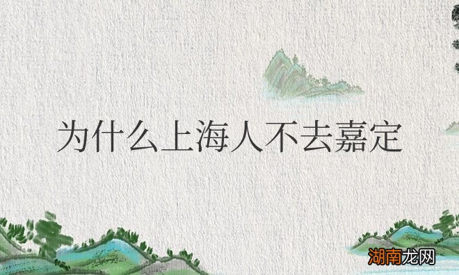 嘉定在上海属于什么档次 为什么上海人不去嘉定