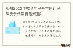 郑州2022年城乡居民基本医疗保障费参保缴费最新通知