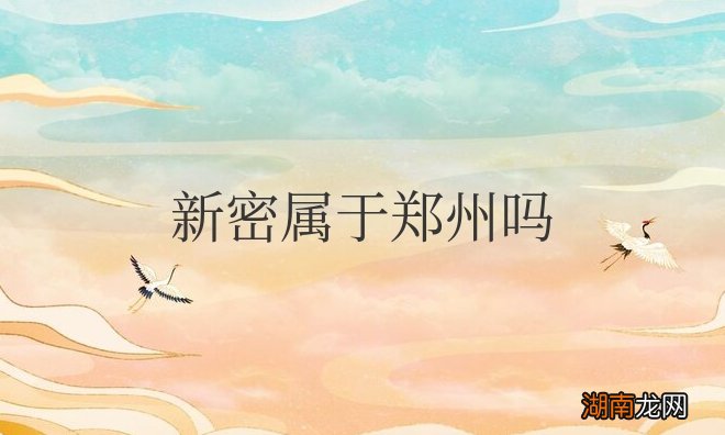 新密是河南省辖县级市,由郑州市代管 新密属于郑州吗