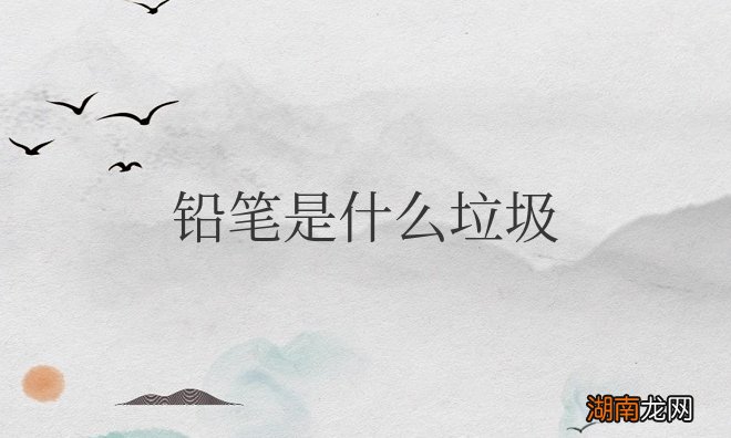 用过的铅笔是什么垃圾种类？丢什么颜色垃圾桶里面？