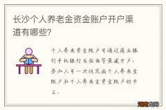 长沙个人养老金资金账户开户渠道有哪些？