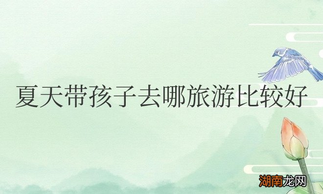 暑假值得带孩子去旅游的地方 夏天带孩子去哪旅游比较好