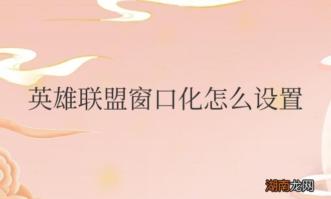 快捷键 英雄联盟窗口化怎么设置大小