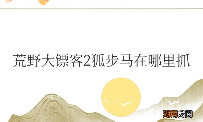 荒野大镖客2狐步马在哪里抓