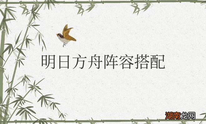 阵容搭配攻略 明日方舟阵容搭配和干员推荐