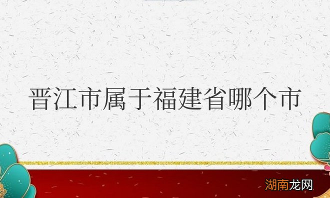 晋江市属于福建省哪个市哪个区