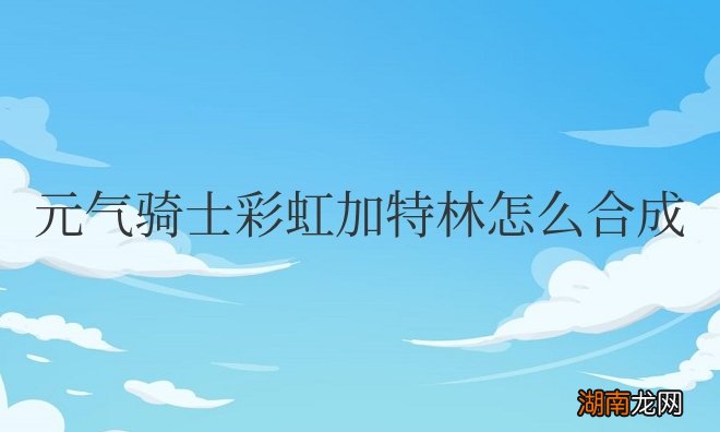 元气骑士彩虹加特林怎么合成不了