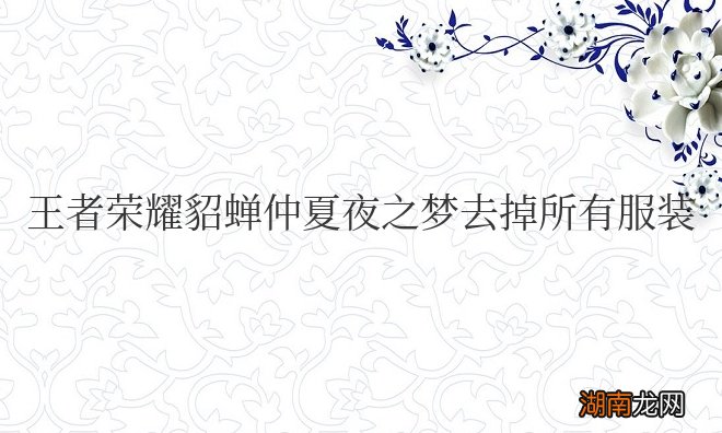 王者荣耀貂蝉仲夏夜之梦去掉所有服装