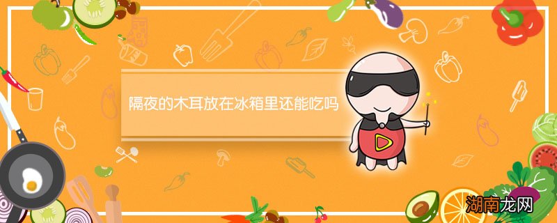 隔夜的木耳放在冰箱里还能吃吗