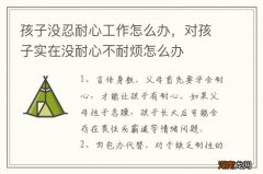 孩子没忍耐心工作怎么办，对孩子实在没耐心不耐烦怎么办