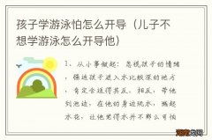 儿子不想学游泳怎么开导他 孩子学游泳怕怎么开导