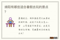 绵阳有哪些适合暑假去玩的景点？