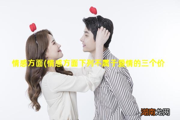 情感方面下列不属于爱情的三个价值的是哪一项 情感方面