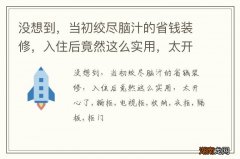 没想到，当初绞尽脑汁的省钱装修，入住后竟然这么实用，太开心了