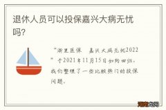 退休人员可以投保嘉兴大病无忧吗？