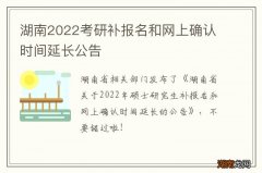 湖南2022考研补报名和网上确认时间延长公告