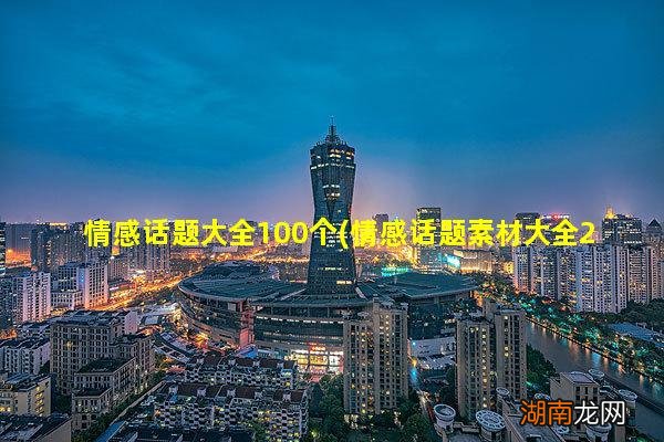情感话题素材大全200字 情感话题大全100个