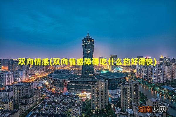 双向情感障碍吃什么药好得快 双向情感