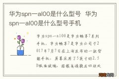 华为spn一al00是什么型号华为spn一al00是什么型号手机
