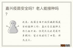 嘉兴疫苗安全吗？老人能接种吗？