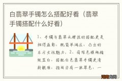 翡翠手镯搭配什么好看 白翡翠手镯怎么搭配好看