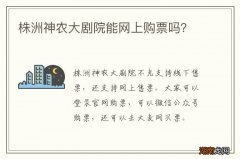 株洲神农大剧院能网上购票吗？