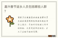 嘉兴春节返乡人员包括哪些人群？