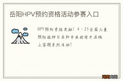 岳阳HPV预约资格活动参赛入口