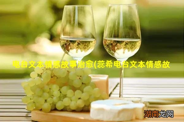 蕊希电台文本情感故事 电台文本情感故事治愈