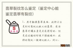 鉴定中心能鉴定翡翠有裂纹 翡翠裂纹怎么鉴定